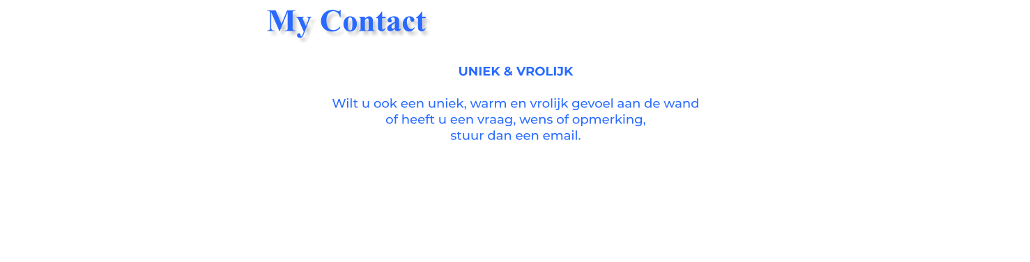 UNIEK & VROLIJKWilt u ook een uniek, warm en vrolijk gevoel aan de wand of heeft u een vraag, wens of opmerking, stuur dan een email. My Contact