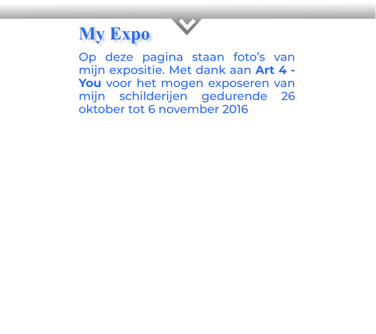 KOp deze pagina staan foto’s van mijn expositie. Met dank aan Art 4 - You voor het mogen exposeren van mijn schilderijen gedurende 26 oktober tot 6 november 2016       My Expo