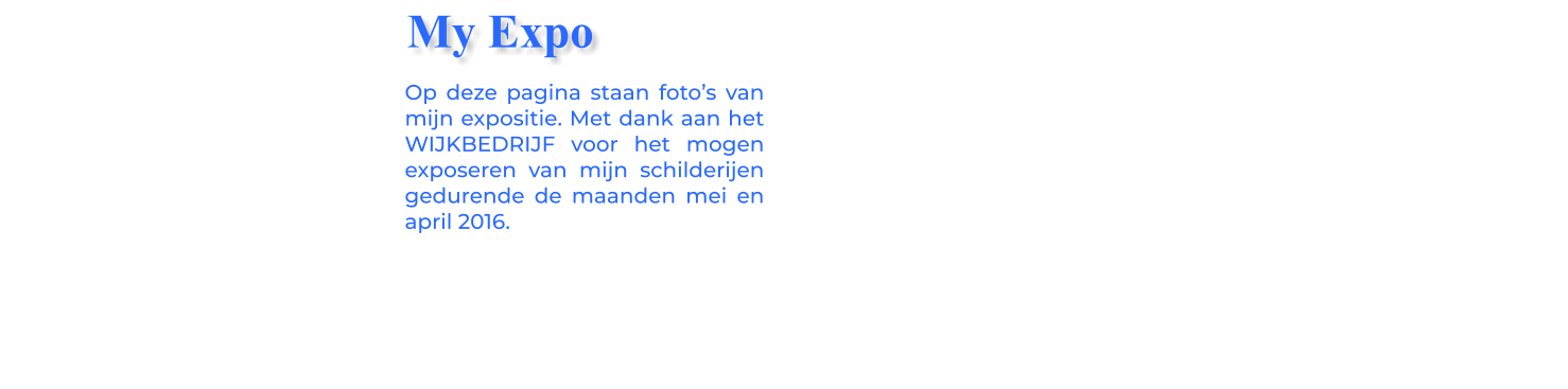 Op deze pagina staan foto’s van mijn expositie. Met dank aan het WIJKBEDRIJF voor het mogen exposeren van mijn schilderijen gedurende de maanden mei en april 2016. My Expo