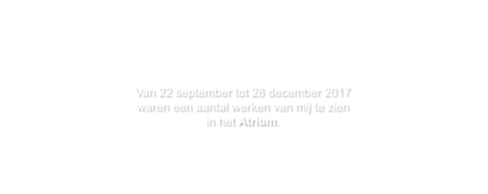 Van 22 september tot 28 december 2017 waren een aantal werken van mij te zien in het Atrium.    