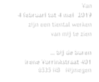 Van  4 februari tot 4 mei  2019  zijn een tiental werken  van mij te zien     … bij de buren Irene Vorrinkstraat 4016535 NB   Nijmegen