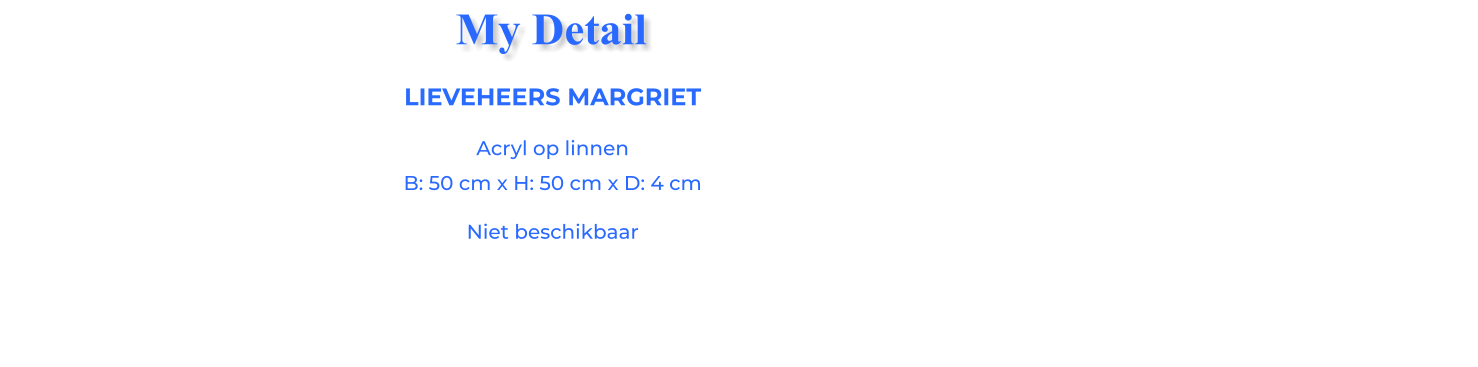 LIEVEHEERS MARGRIETAcryl op linnen B: 50 cm x H: 50 cm x D: 4 cm Niet beschikbaar My Detail