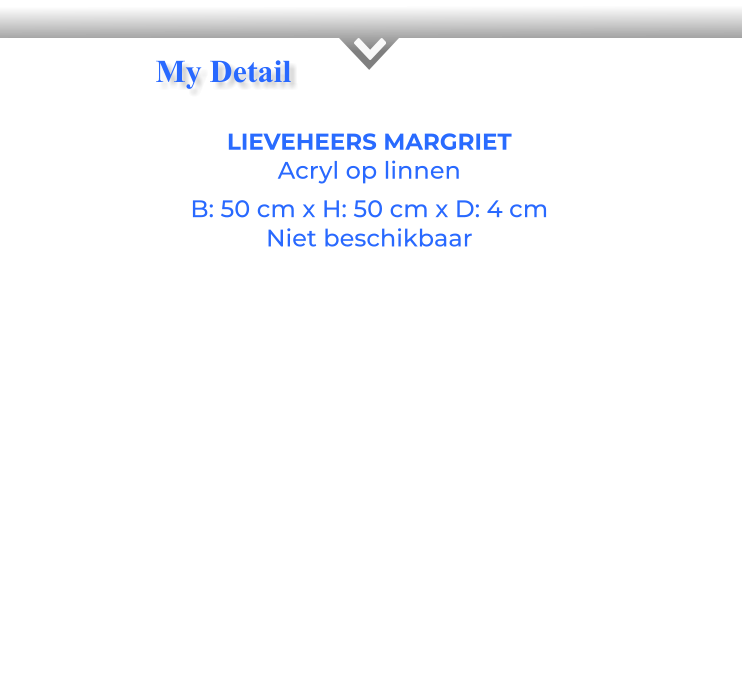 LIEVEHEERS MARGRIETAcryl op linnen B: 50 cm x H: 50 cm x D: 4 cm Niet beschikbaar My Detail