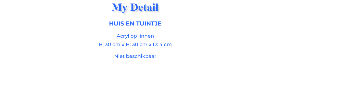 HUIS EN TUINTJEAcryl op linnen B: 30 cm x H: 30 cm x D: 4 cm Niet beschikbaar My Detail