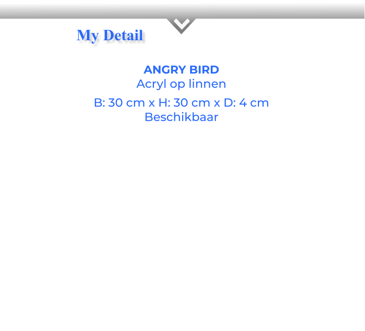 ANGRY BIRDAcryl op linnen B: 30 cm x H: 30 cm x D: 4 cm Beschikbaar My Detail