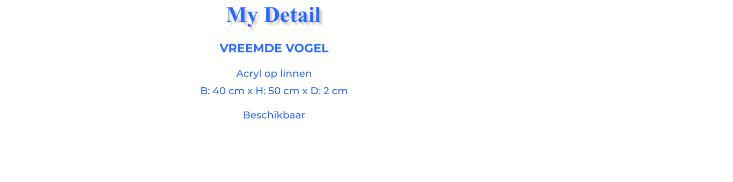 VREEMDE VOGELAcryl op linnen B: 40 cm x H: 50 cm x D: 2 cm Beschikbaar My Detail