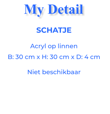 SCHATJEAcryl op linnen B: 30 cm x H: 30 cm x D: 4 cm Niet beschikbaar My Detail