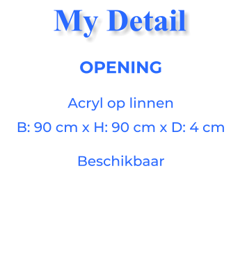 OPENINGAcryl op linnen B: 90 cm x H: 90 cm x D: 4 cm Beschikbaar My Detail