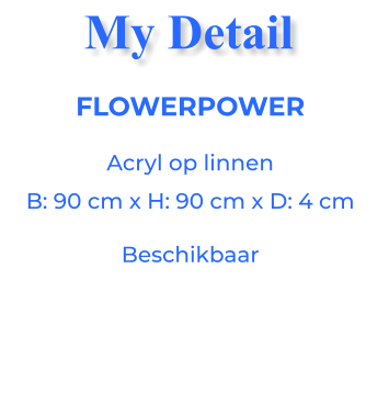 FLOWERPOWERAcryl op linnen B: 90 cm x H: 90 cm x D: 4 cm Beschikbaar My Detail